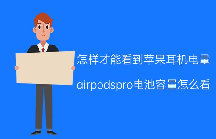 怎样才能看到苹果耳机电量 airpodspro电池容量怎么看？